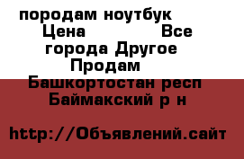 породам ноутбук asus › Цена ­ 12 000 - Все города Другое » Продам   . Башкортостан респ.,Баймакский р-н